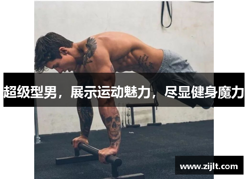 超级型男，展示运动魅力，尽显健身魔力