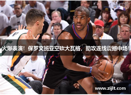 火爆表演！保罗文班亚空砍大瓦格，助攻连线震撼中场！