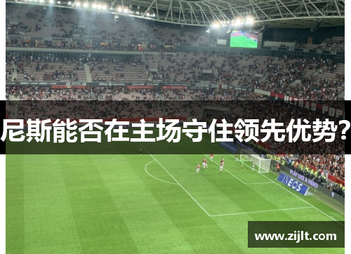 尼斯能否在主场守住领先优势？
