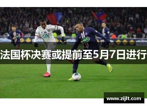 法国杯决赛或提前至5月7日进行